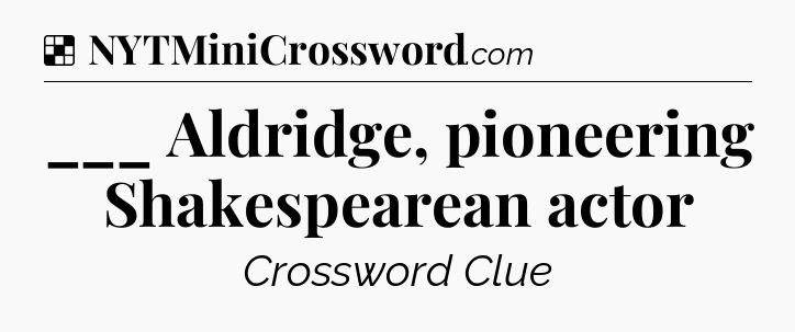 Solution: ___ Aldridge, pioneering Shakespearean actor - NYT Crossword