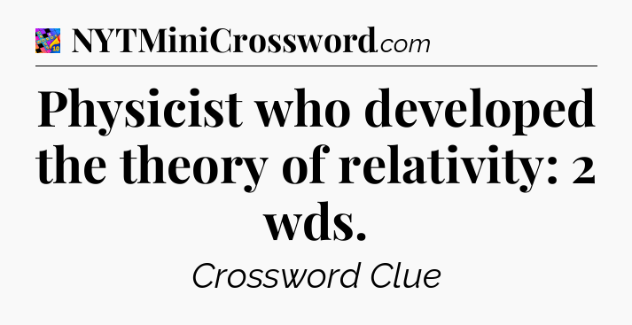 Physicist who developed the theory of relativity: 2 wds Crossword Clue