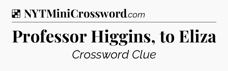 Solution: Professor Higgins, to Eliza - NYT Crossword