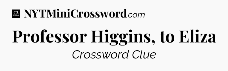 Professor Higgins, to Eliza - LA Times Crossword