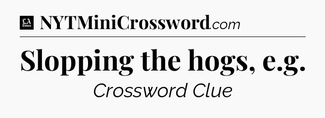 Slopping the hogs, e.g - LA Times Crossword