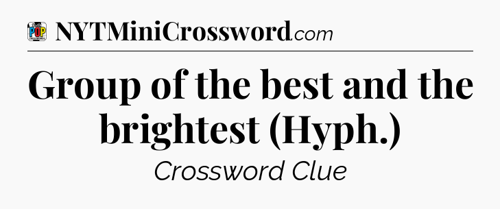 Group of the best and the brightest (Hyph.) Crossword Clue