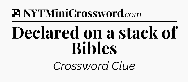 Solution: Declared on a stack of Bibles - NYT Crossword