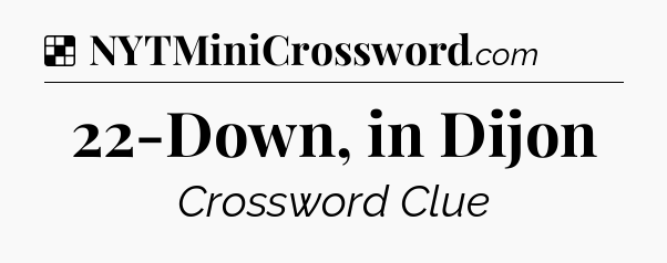 Solution: 22-Down, in Dijon - NYT Crossword