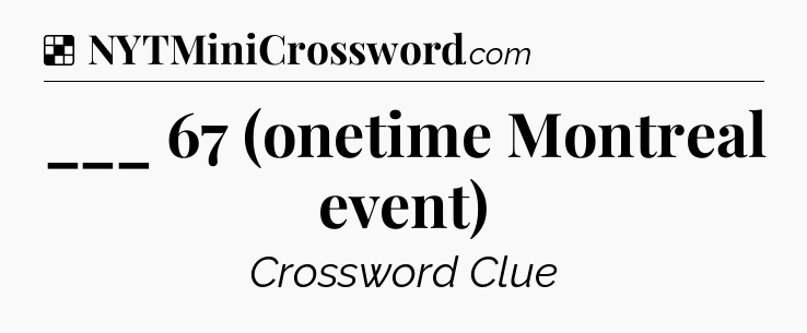 Solution: ___ 67 (onetime Montreal event) - NYT Crossword