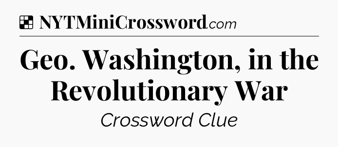 Solution: Geo. Washington, in the Revolutionary War - NYT Crossword