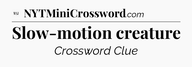 Slow-motion creature - WSJ Crossword