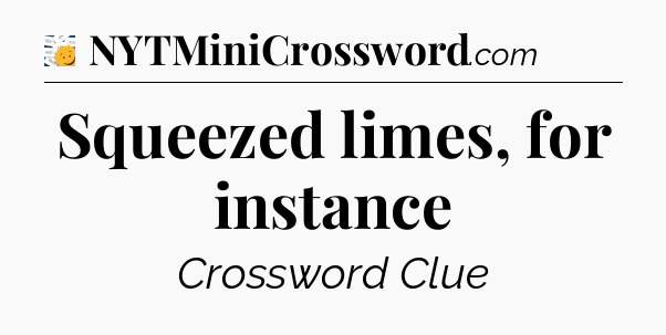 Squeezed limes, for instance - 7 Little Words