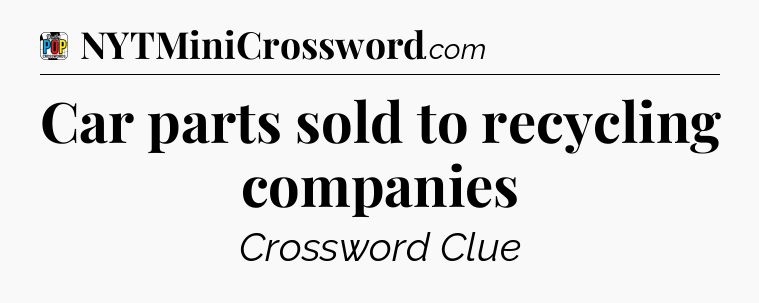 Car parts sold to recycling companies Crossword Clue