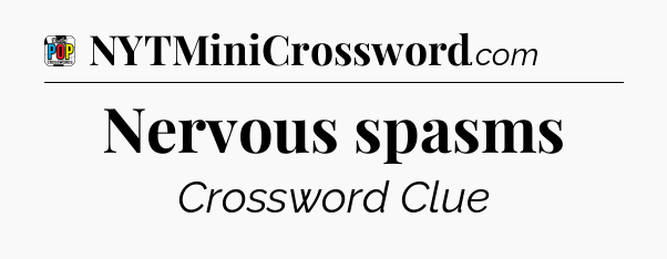 Nervous spasms Crossword Clue