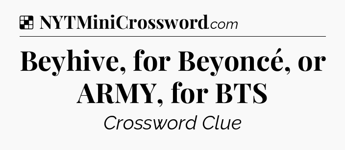 Solution: Beyhive, for Beyoncé, or ARMY, for BTS - NYT Crossword