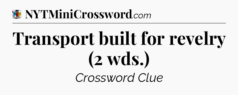 Transport built for revelry (2 wds.) Crossword Clue