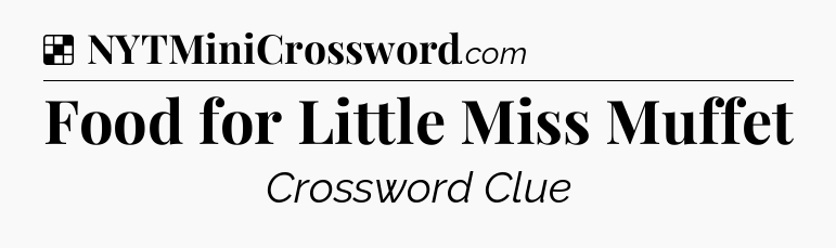Solution: Food for Little Miss Muffet - NYT Crossword