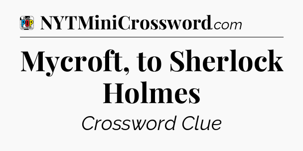Mycroft, to Sherlock Holmes Crossword Clue