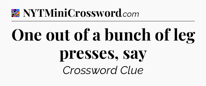 One out of a bunch of leg presses, say Crossword Clue