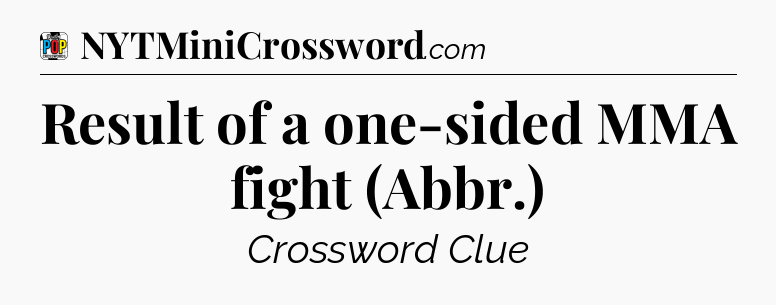 Result of a one-sided MMA fight (Abbr.) Crossword Clue