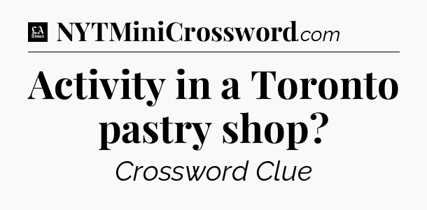 Activity in a Toronto pastry shop - LA Times Crossword