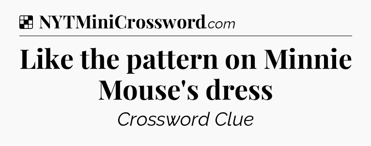 Solution: Like the pattern on Minnie Mouse's dress - NYT Crossword