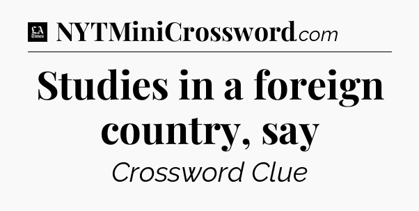 Studies in a foreign country, say - LA Times Crossword