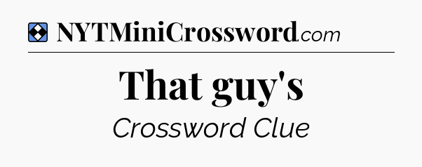 Solution: That guy's - NYT Mini Crossword