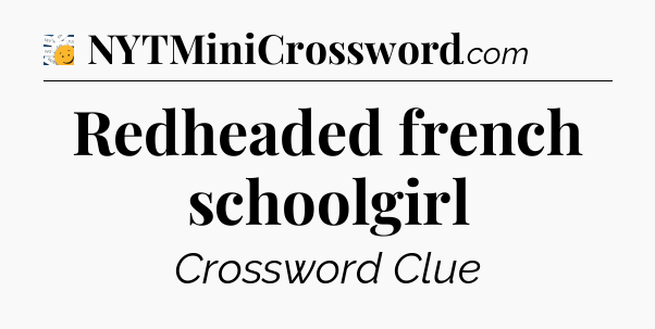 Redheaded french schoolgirl - 7 Little Words