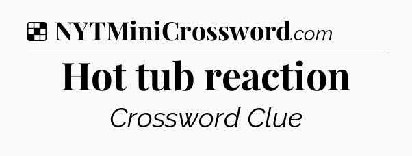 Solution: Hot tub reaction - NYT Crossword