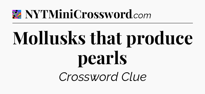 Mollusks that produce pearls Crossword Clue