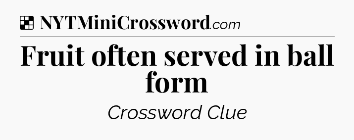 Solution: Fruit often served in ball form - NYT Crossword