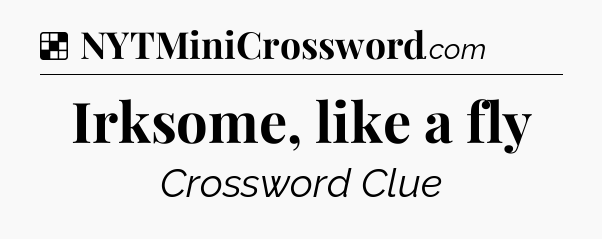 Solution: Irksome, like a fly - NYT Crossword