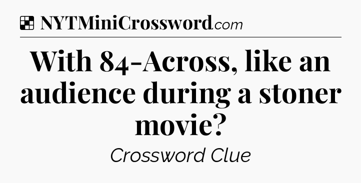 Solution: With 84-Across, like an audience during a stoner movie - NYT Crossword