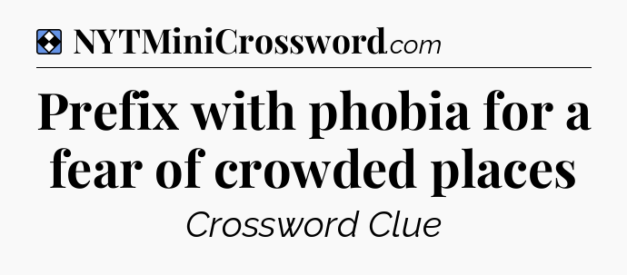 Solution: Prefix with phobia for a fear of crowded places - NYT Mini Crossword