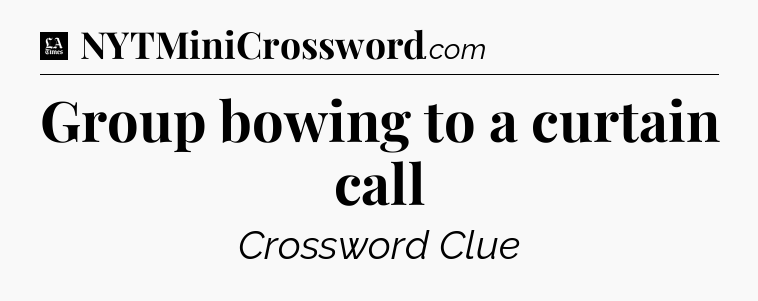 Group bowing to a curtain call - LA Times Crossword