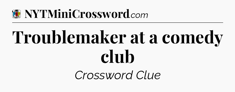 Troublemaker at a comedy club Crossword Clue