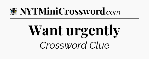 Want urgently Crossword Clue