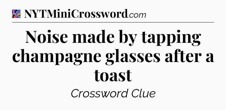 Noise made by tapping champagne glasses after a toast Crossword Clue