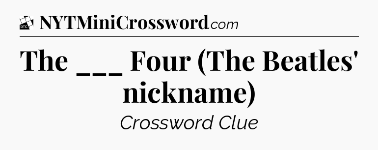 The ___ Four (The Beatles' nickname) - Daily Themed Mini Crossword