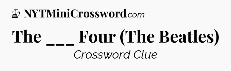The ___ Four (The Beatles) - Daily Themed Mini Crossword