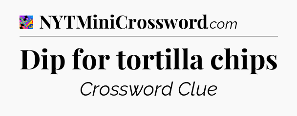Dip for tortilla chips Crossword Clue