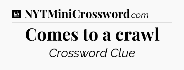 Comes to a crawl - LA Times Crossword