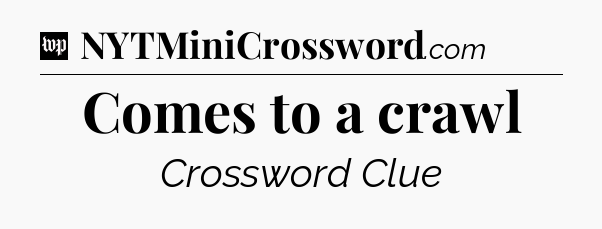 Comes to a crawl Crossword Clue