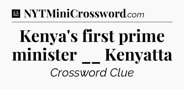 Kenya's first prime minister __ Kenyatta - LA Times Crossword