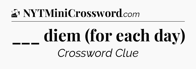 ___ diem (for each day) - Daily Themed Classic Crossword