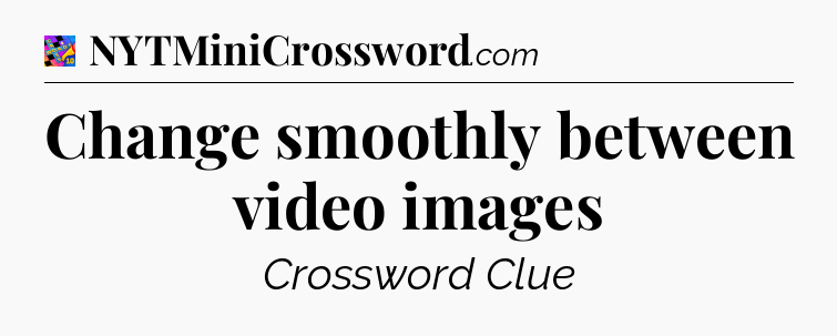 Change smoothly between video images Crossword Clue