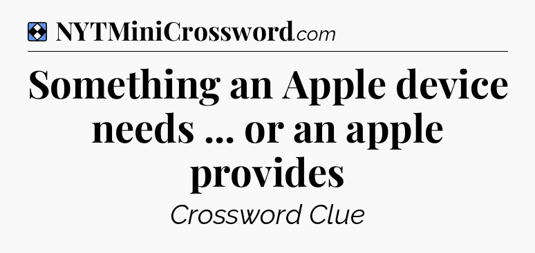 Solution: Something an Apple device needs ... or an apple provides - NYT Mini Crossword