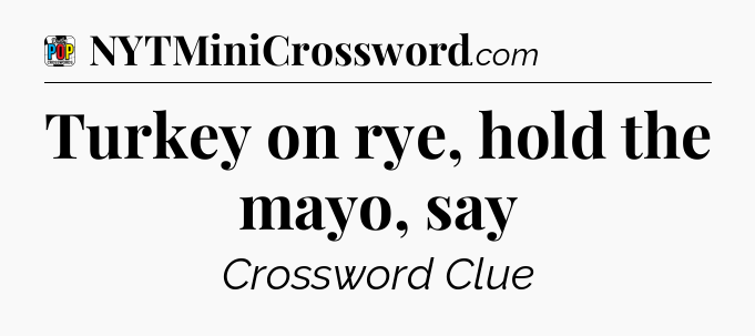 Turkey on rye, hold the mayo, say Crossword Clue