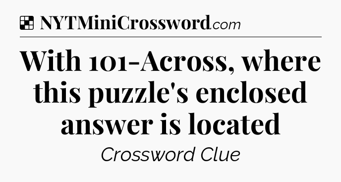 Solution: With 101-Across, where this puzzle's enclosed answer is located - NYT Crossword