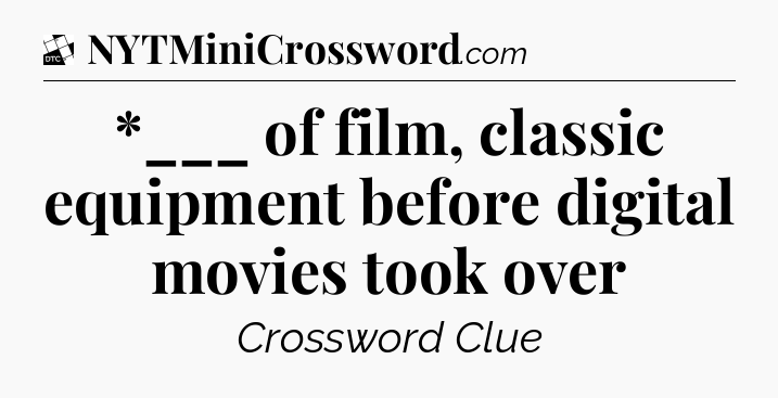 *___ of film, classic equipment before digital movies took over - Daily Themed Classic Crossword