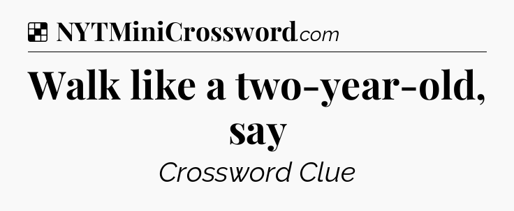 Solution: Walk like a two-year-old, say - NYT Crossword