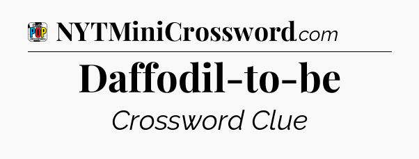 Daffodil-to-be Crossword Clue