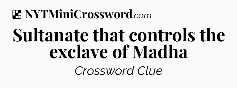 Solution: Sultanate that controls the exclave of Madha - NYT Crossword